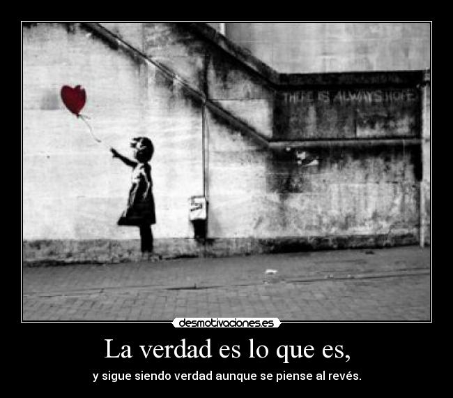 La verdad es lo que es, - y sigue siendo verdad aunque se piense al revés.