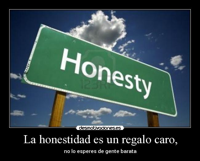 La honestidad es un regalo caro, - no lo esperes de gente barata