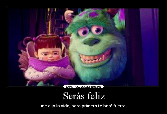 Serás feliz - me dijo la vida, pero primero te haré fuerte.