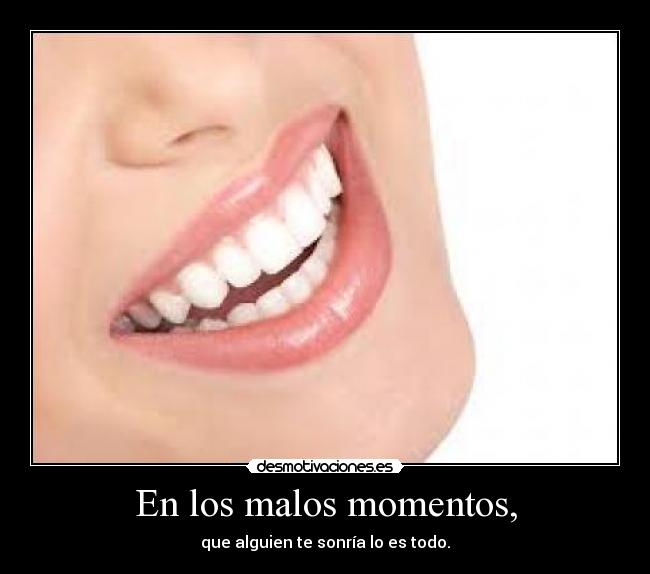En los malos momentos, - que alguien te sonría lo es todo.