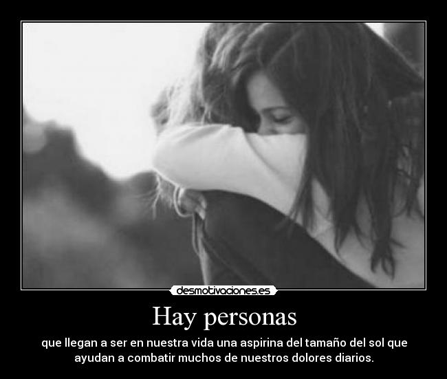 Hay personas - que llegan a ser en nuestra vida una aspirina del tamaño del sol que
ayudan a combatir muchos de nuestros dolores diarios.