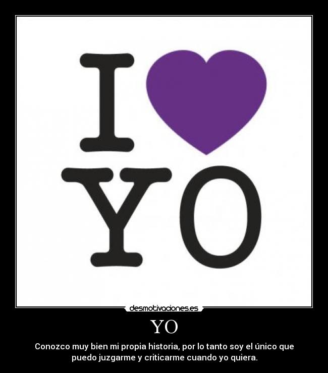 YO - Conozco muy bien mi propia historia, por lo tanto soy el único que
puedo juzgarme y criticarme cuando yo quiera.