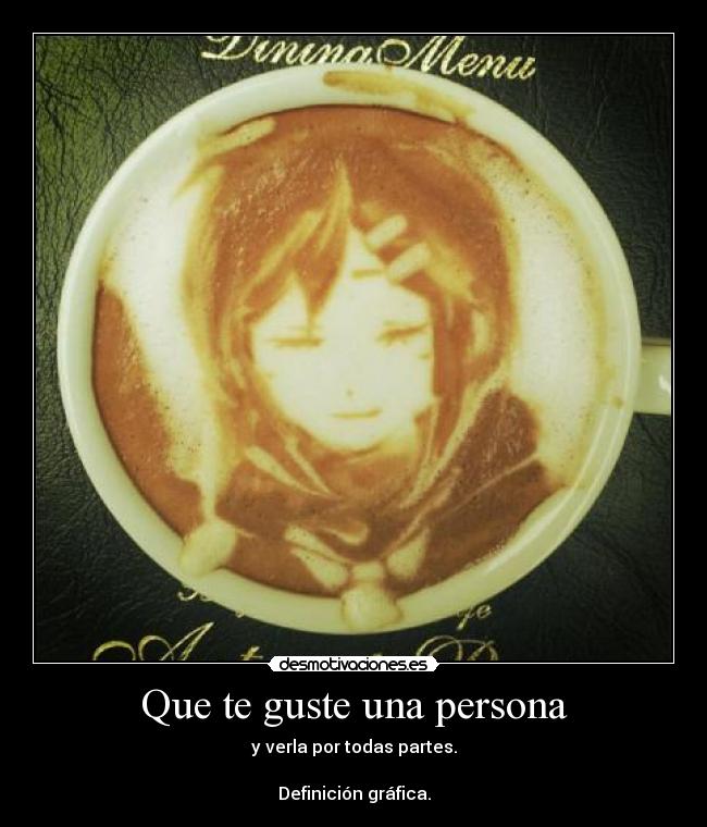 Que te guste una persona - y verla por todas partes.
Definición gráfica.