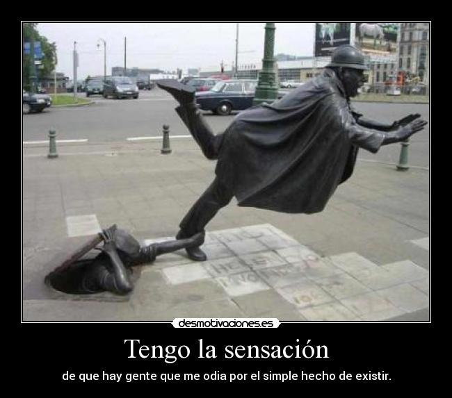 Tengo la sensación - de que hay gente que me odia por el simple hecho de existir.