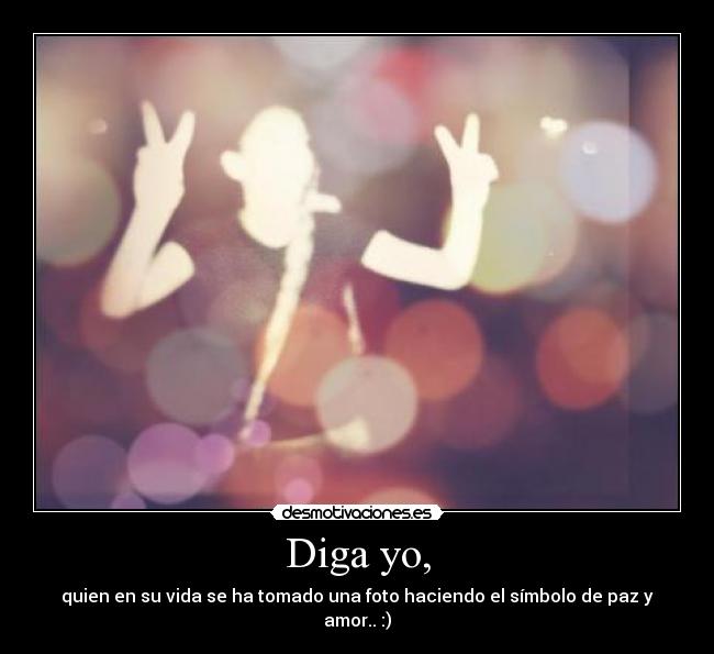 Diga yo, - quien en su vida se ha tomado una foto haciendo el símbolo de paz y amor.. :)