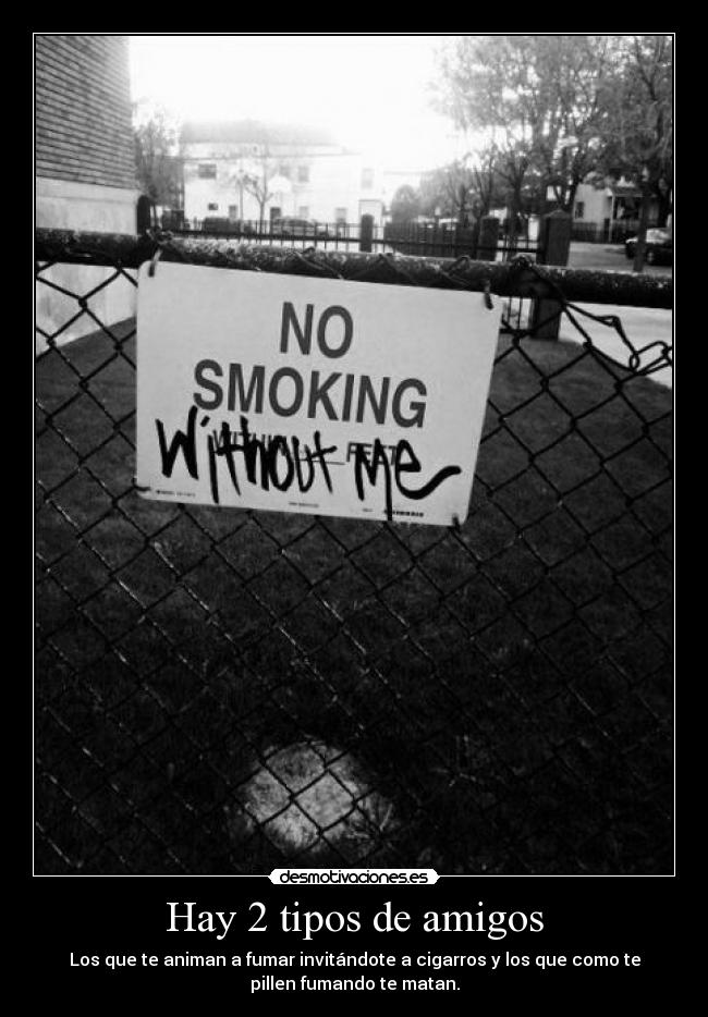 Hay 2 tipos de amigos - Los que te animan a fumar invitándote a cigarros y los que como te
pillen fumando te matan.