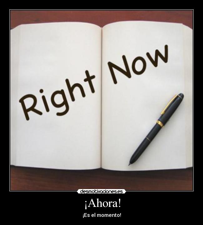 ¡Ahora! - ¡Es el momento!