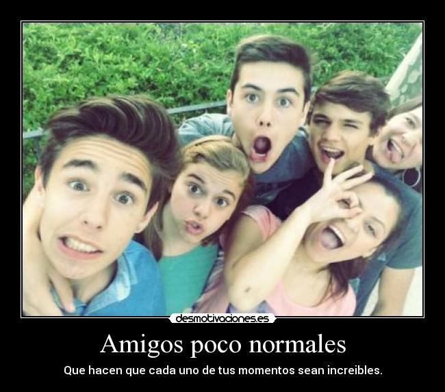 Amigos poco normales - Que hacen que cada uno de tus momentos sean increibles.