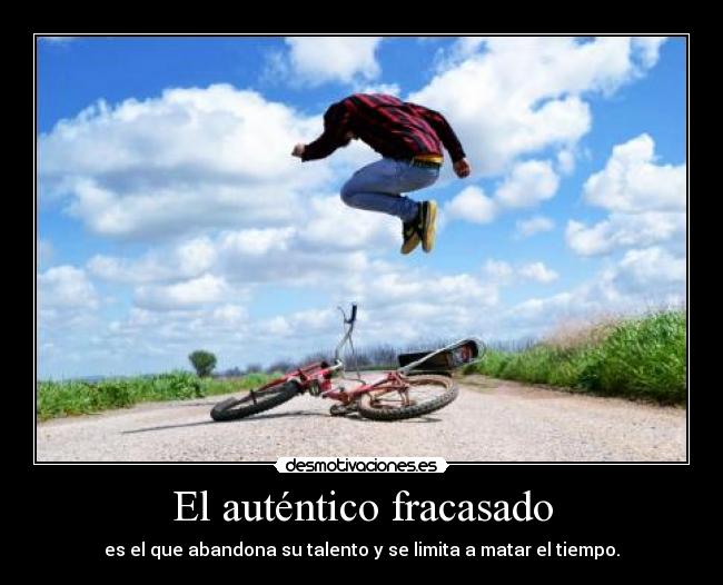 El auténtico fracasado - es el que abandona su talento y se limita a matar el tiempo.