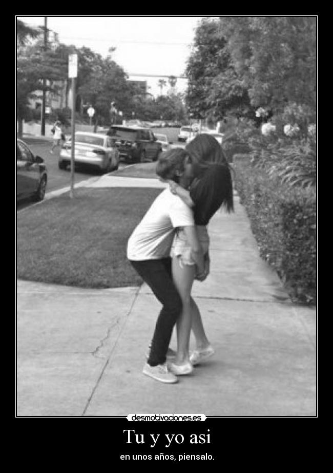 Tu y yo asi - en unos años, piensalo.