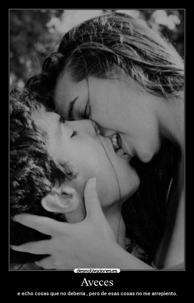 Aveces - e echo cosas que no debería , pero de esas cosas no me arrepiento.