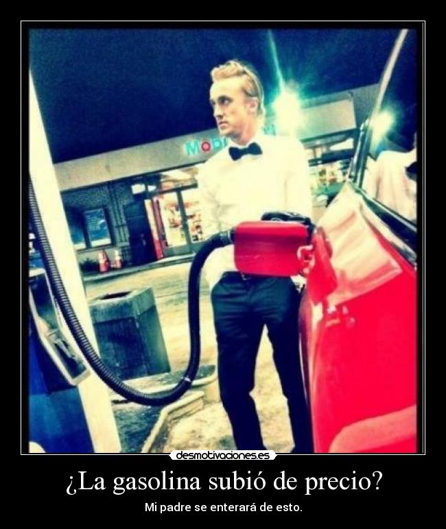¿La gasolina subió de precio? - Mi padre se enterará de esto.