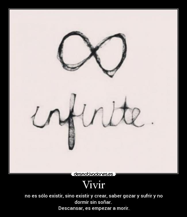 Vivir - no es sólo existir, sino existir y crear, saber gozar y sufrir y no dormir sin soñar. 
Descansar, es empezar a morir.