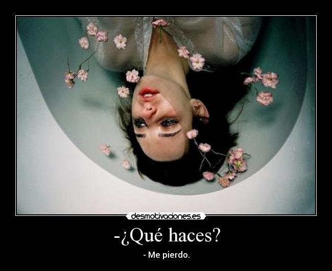 -¿Qué haces? - - Me pierdo.