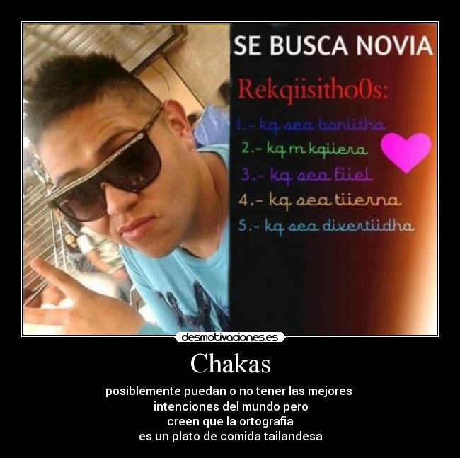 Chakas - posiblemente puedan o no tener las mejores 
intenciones del mundo pero
creen que la ortografia
es un plato de comida tailandesa
