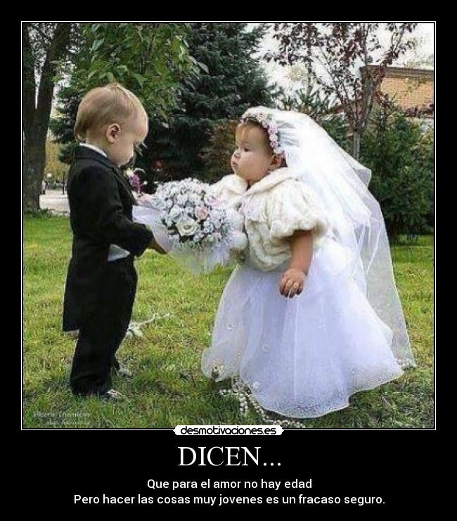 DICEN... - Que para el amor no hay edad
Pero hacer las cosas muy jovenes es un fracaso seguro.