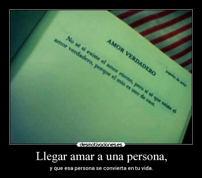 Llegar amar a una persona, - y que esa persona se convierta en tu vida.