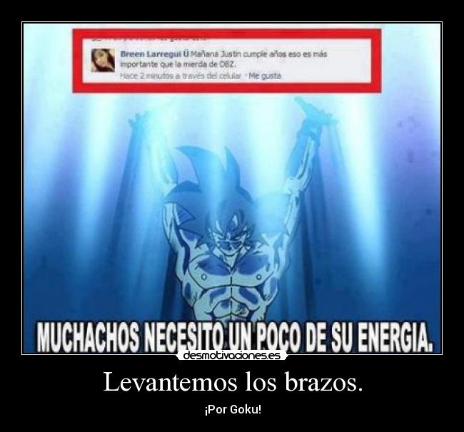 Levantemos los brazos. - ¡Por Goku!