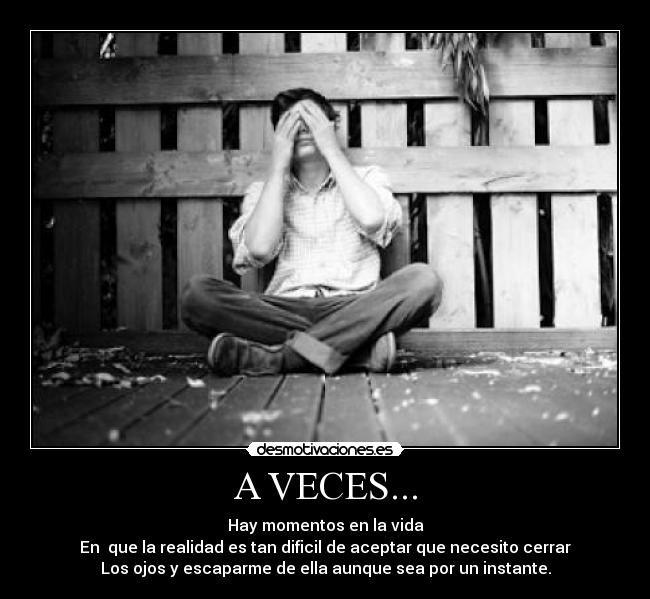 A VECES... - Hay momentos en la vida
En que la realidad es tan dificil de aceptar que necesito cerrar
Los ojos y escaparme de ella aunque sea por un instante.