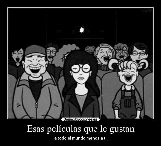 Esas películas que le gustan - a todo el mundo menos a ti.