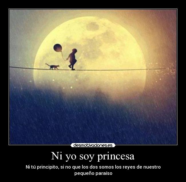 Ni yo soy princesa - Ni tú principito, si no que los dos somos los reyes de nuestro pequeño paraíso