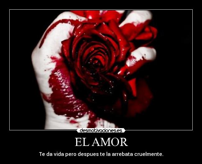 EL AMOR - Te da vida pero despues te la arrebata cruelmente.