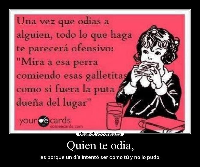 Quien te odia, - es porque un día intentó ser como tú y no lo pudo.
