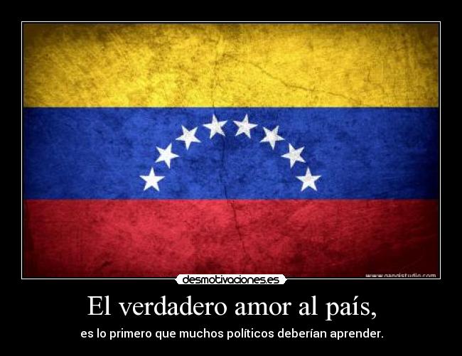 El verdadero amor al país, - es lo primero que muchos políticos deberían aprender.