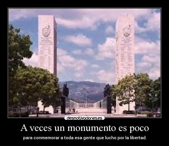 A veces un monumento es poco - para conmemorar a toda esa gente que lucho por la libertad.