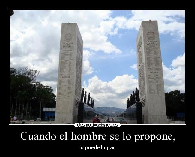 Cuando el hombre se lo propone, - lo puede lograr.