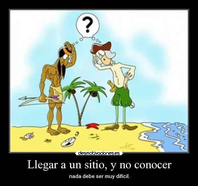 Llegar a un sitio, y no conocer - nada debe ser muy difícil.