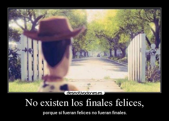No existen los finales felices, - porque sí fueran felices no fueran finales.