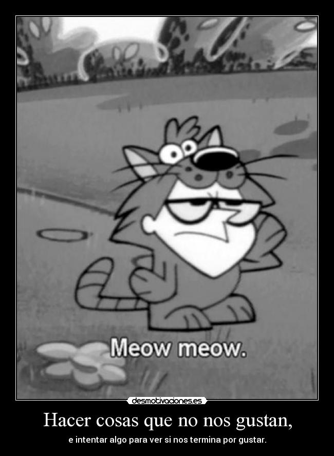 Hacer cosas que no nos gustan, - e intentar algo para ver si nos termina por gustar.