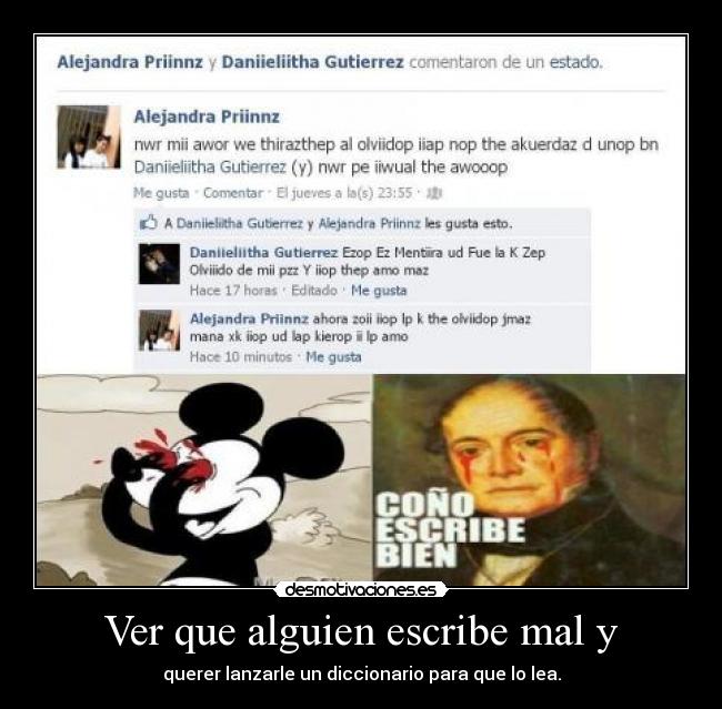 Ver que alguien escribe mal y - querer lanzarle un diccionario para que lo lea.