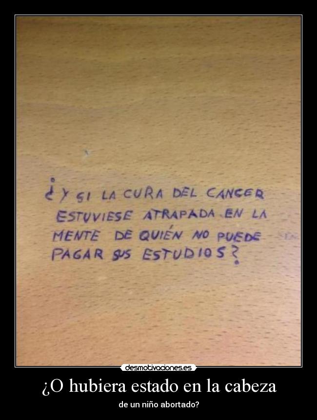 ¿O hubiera estado en la cabeza - de un niño abortado?