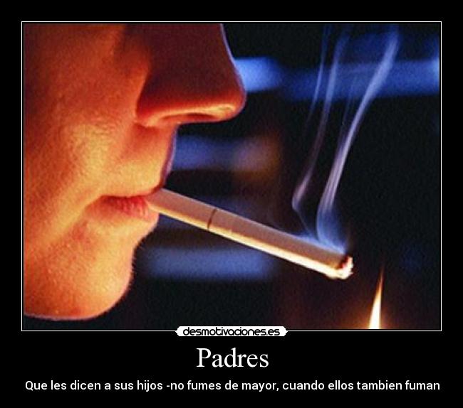 Padres - Que les dicen a sus hijos -no fumes de mayor, cuando ellos tambien fuman