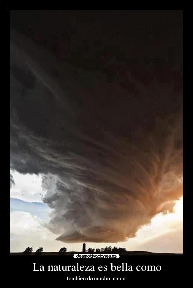La naturaleza es bella como - también da mucho miedo.