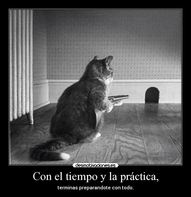 Con el tiempo y la práctica, -
