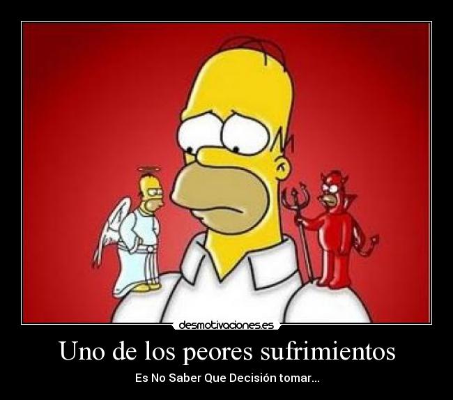 Uno de los peores sufrimientos - Es No Saber Que Decisión tomar...