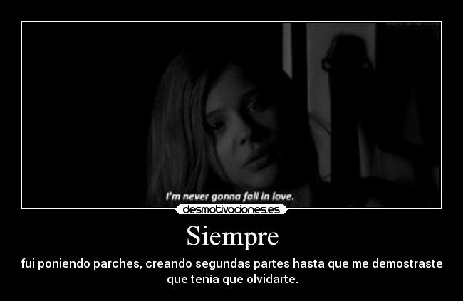 Siempre - fui poniendo parches, creando segundas partes hasta que me demostraste
que tenía que olvidarte.