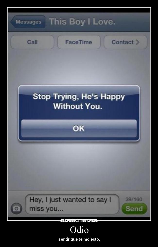 Odio - sentir que te molesto.