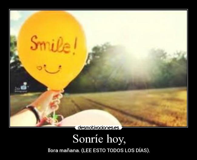 Sonríe hoy, - llora mañana. (LEE ESTO TODOS LOS DÍAS).