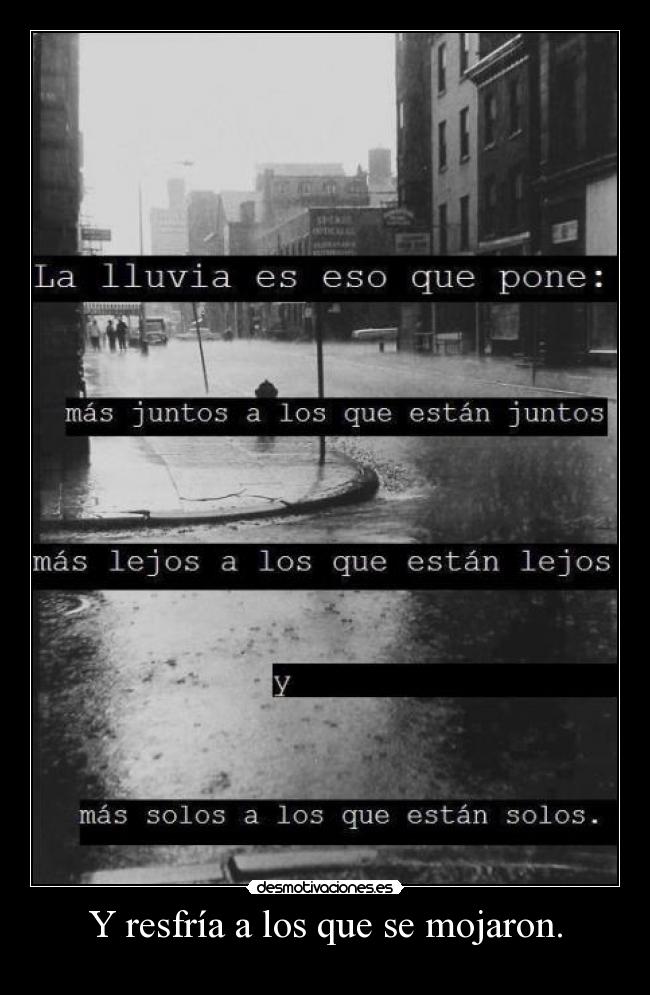 Y resfría a los que se mojaron. -