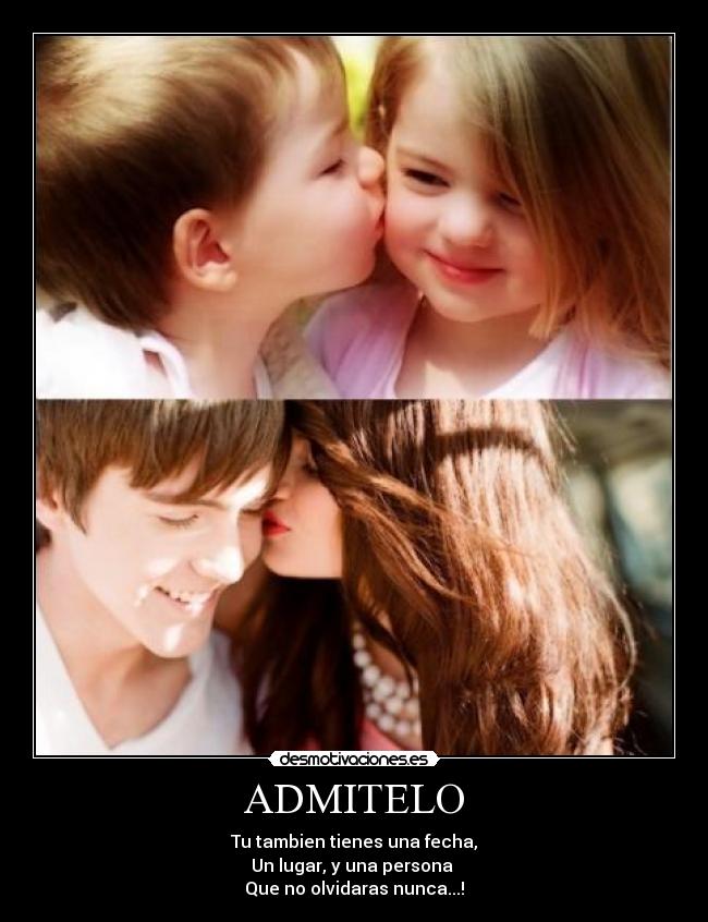 ADMITELO - Tu tambien tienes una fecha,
Un lugar, y una persona
Que no olvidaras nunca...!