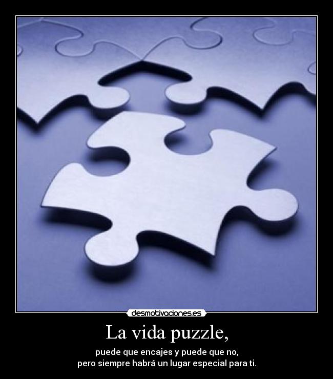 La vida puzzle, - puede que encajes y puede que no,
pero siempre habrá un lugar especial para ti.