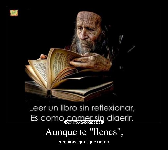 Aunque te llenes, - seguirás igual que antes.