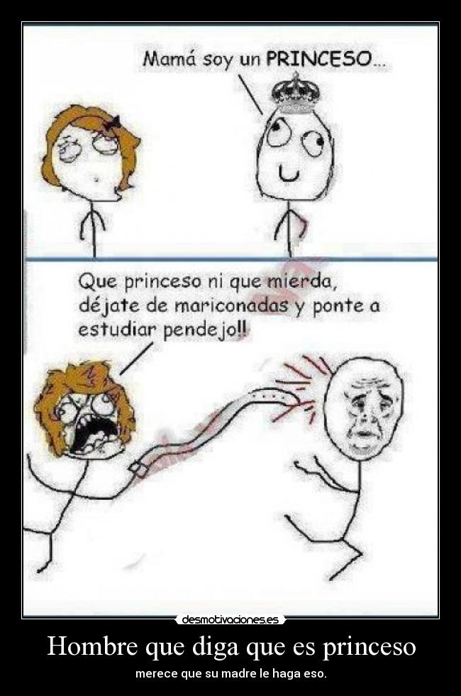 Hombre que diga que es princeso - merece que su madre le haga eso.