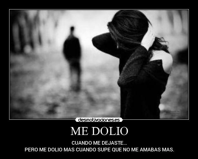 ME DOLIO - CUANDO ME DEJASTE...
PERO ME DOLIO MAS CUANDO SUPE QUE NO ME AMABAS MAS.