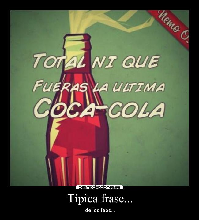 Típica frase... - de los feos...