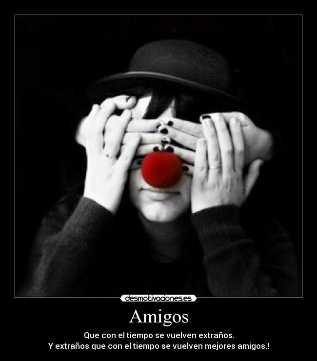 Amigos - Que con el tiempo se vuelven extraños.
Y extraños que con el tiempo se vuelven mejores amigos.!